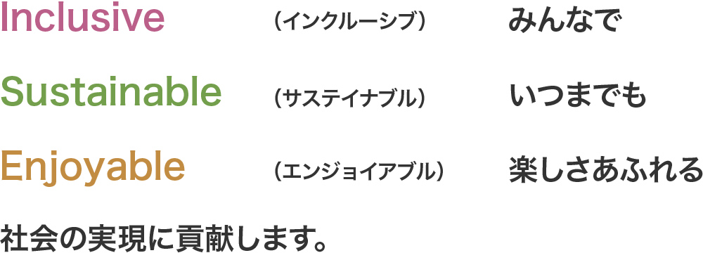 Inclusive みんなで／Sustainable いつまでも／Enjoyable 楽しさあふれる 社会の実現に貢献します。