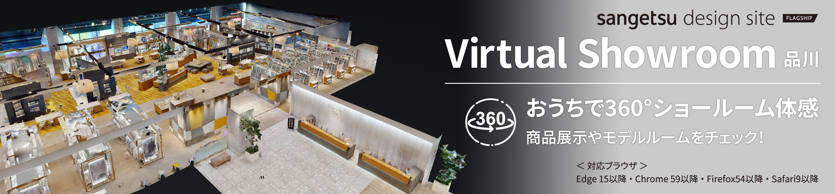 sangetsu design site FIAGSHIP Virual Showroom品川 おうちで360°ショールーム体感 商品展示やモデルルームをチェック！ 対応ブラウザ：Edge15以降・Chrome59以降・Firefox54以降・Safari9以降