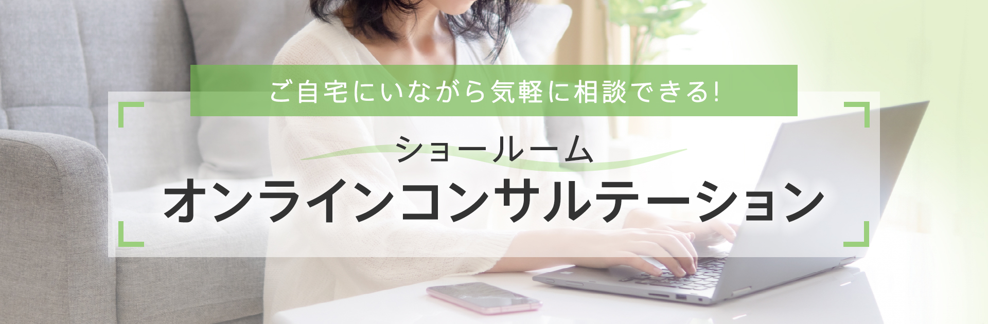 ご自宅にいながら気軽に相談できる　ショールームオンラインコンサルテーション