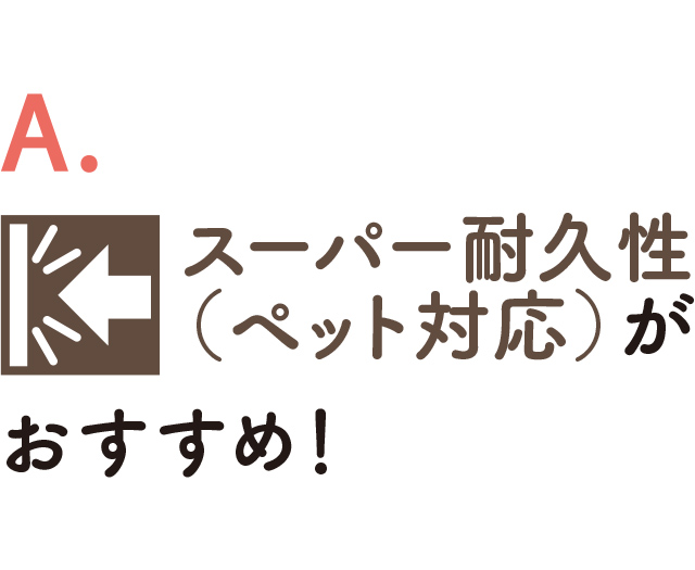 A. スーパー耐久性（ペット対応）がおすすめ！