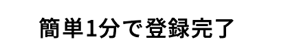 簡単1分で登録完了