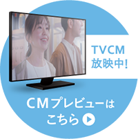 TVCM放送中！CMプレビューはこちら