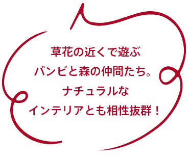 草花の近くで遊ぶバンビと森の仲間たち。ナチュラルなインテリアとも相性抜群！